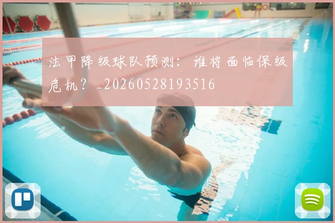 法甲降级球队预测：谁将面临保级危机？_20260528193516