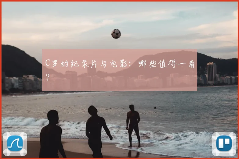 C罗的纪录片与电影：哪些值得一看？