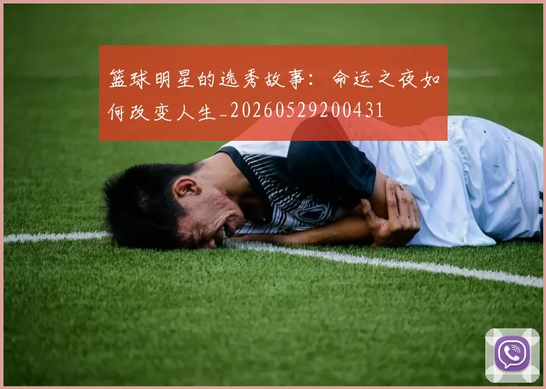 篮球明星的选秀故事：命运之夜如何改变人生_20260529200431