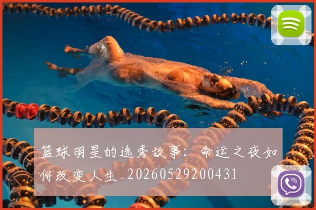 篮球明星的选秀故事：命运之夜如何改变人生_20260529200431