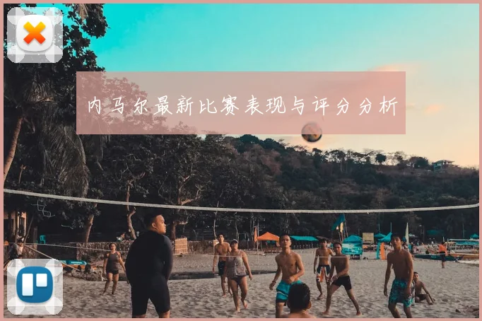 内马尔最新比赛表现与评分分析
